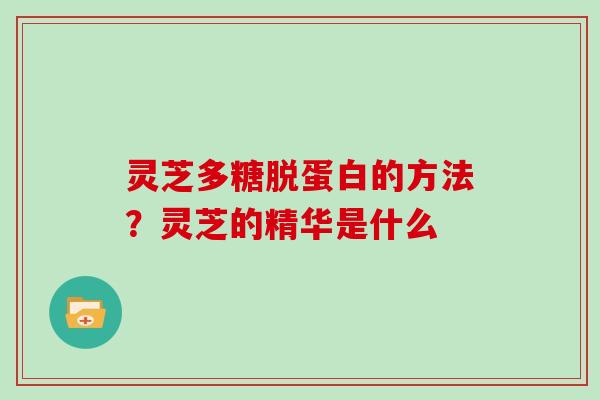 灵芝多糖脱蛋白的方法？灵芝的精华是什么