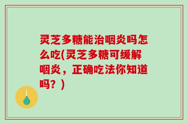 灵芝多糖能吗怎么吃(灵芝多糖可缓解，正确吃法你知道吗？)
