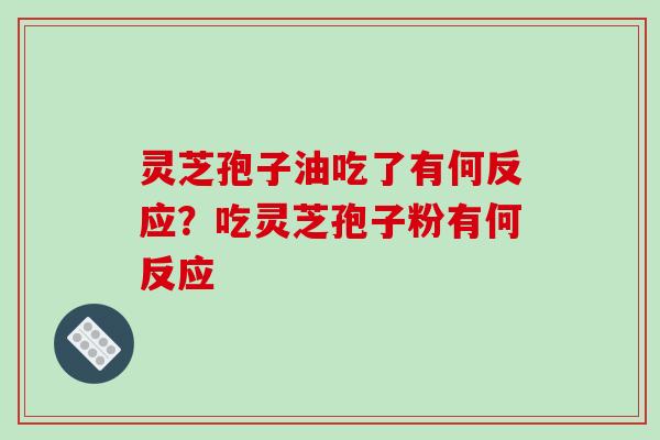 灵芝孢子油吃了有何反应？吃灵芝孢子粉有何反应