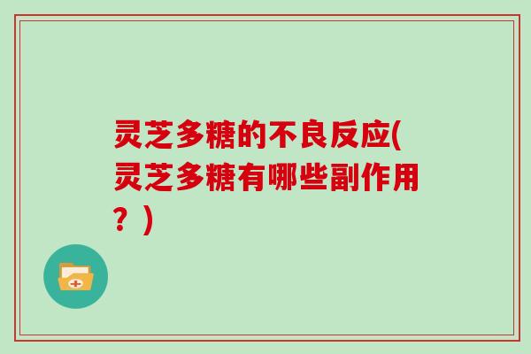 灵芝多糖的不良反应(灵芝多糖有哪些副作用？)