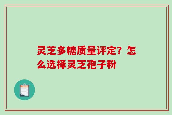 灵芝多糖质量评定？怎么选择灵芝孢子粉