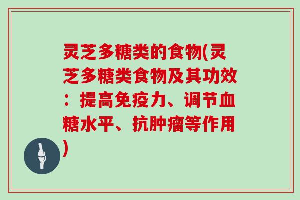 灵芝多糖类的食物(灵芝多糖类食物及其功效：提高免疫力、调节水平、抗等作用)