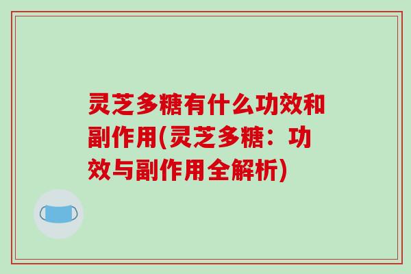 灵芝多糖有什么功效和副作用(灵芝多糖：功效与副作用全解析)