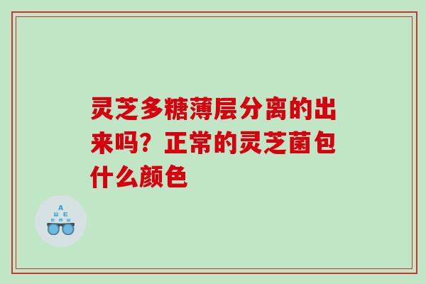 灵芝多糖薄层分离的出来吗？正常的灵芝菌包什么颜色