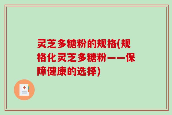 灵芝多糖粉的规格(规格化灵芝多糖粉——保障健康的选择)