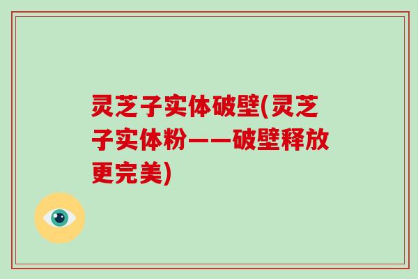 灵芝子实体破壁(灵芝子实体粉——破壁释放更完美)