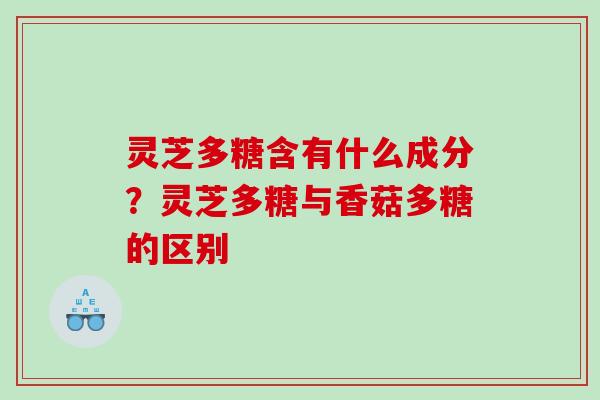 灵芝多糖含有什么成分？灵芝多糖与香菇多糖的区别