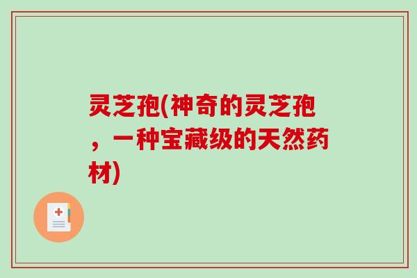 灵芝孢(神奇的灵芝孢，一种宝藏级的天然药材)