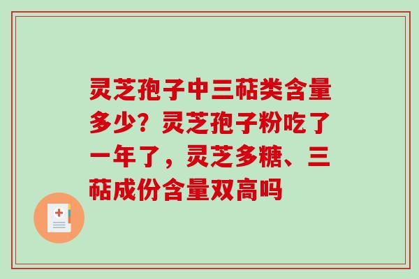 灵芝孢子中三萜类含量多少？灵芝孢子粉吃了一年了，灵芝多糖、三萜成份含量双高吗