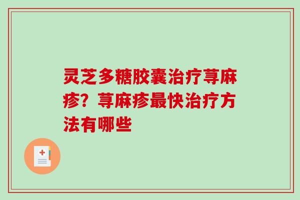 灵芝多糖胶囊荨麻疹？荨麻疹快方法有哪些