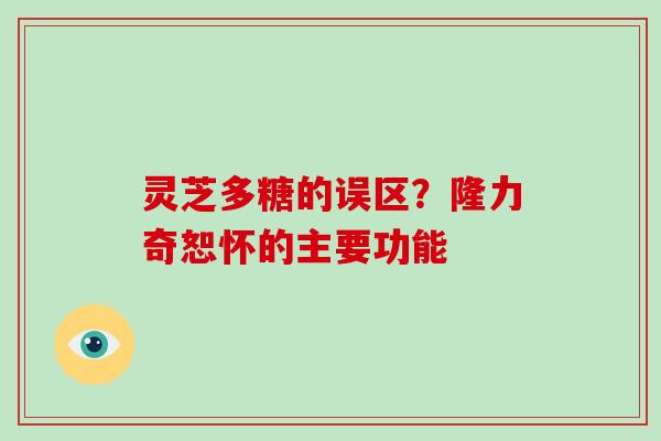 灵芝多糖的误区？隆力奇恕怀的主要功能