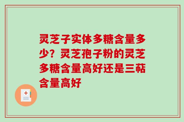 灵芝子实体多糖含量多少？灵芝孢子粉的灵芝多糖含量高好还是三萜含量高好