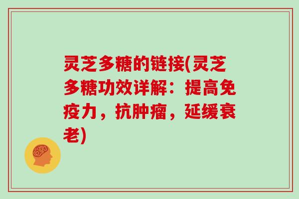 灵芝多糖的链接(灵芝多糖功效详解：提高免疫力，抗，延缓)