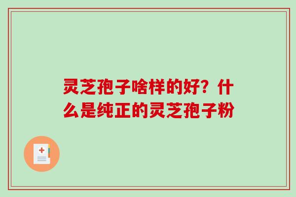 灵芝孢子啥样的好？什么是纯正的灵芝孢子粉