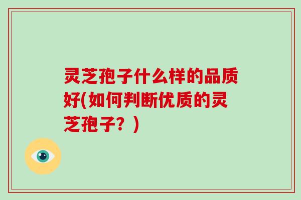 灵芝孢子什么样的品质好(如何判断优质的灵芝孢子？)