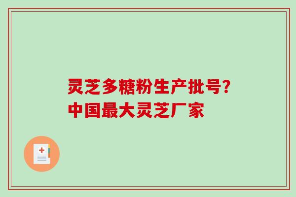 灵芝多糖粉生产批号？中国大灵芝厂家