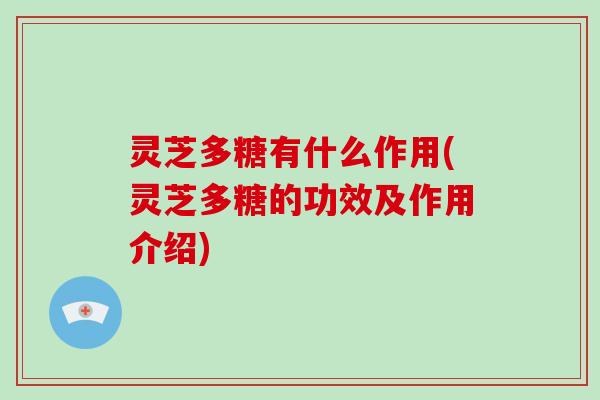 灵芝多糖有什么作用(灵芝多糖的功效及作用介绍)