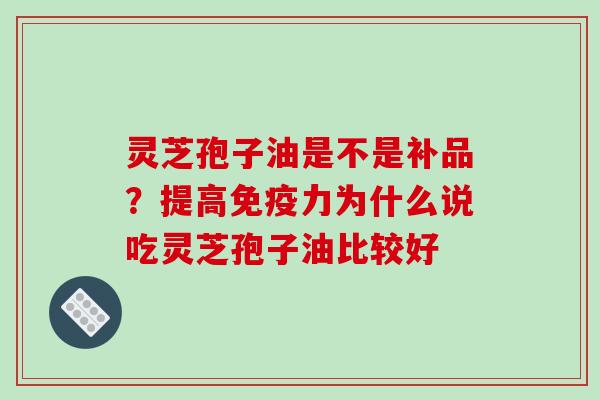 灵芝孢子油是不是补品？提高免疫力为什么说吃灵芝孢子油比较好