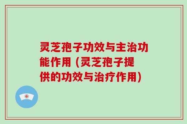 灵芝孢子功效与主功能作用 (灵芝孢子提供的功效与作用)