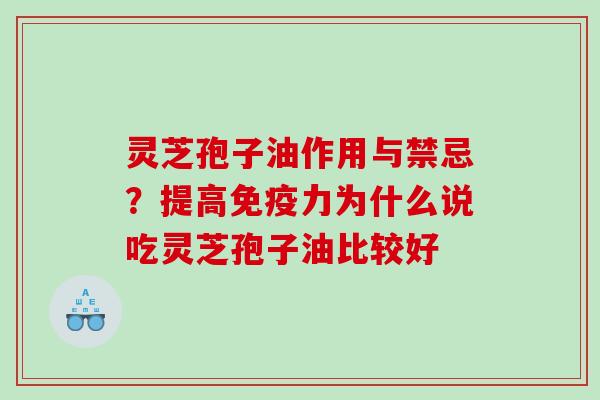 灵芝孢子油作用与禁忌？提高免疫力为什么说吃灵芝孢子油比较好