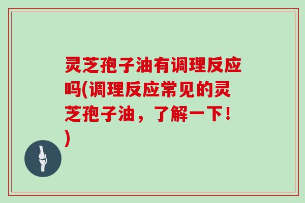 灵芝孢子油有调理反应吗(调理反应常见的灵芝孢子油，了解一下！)
