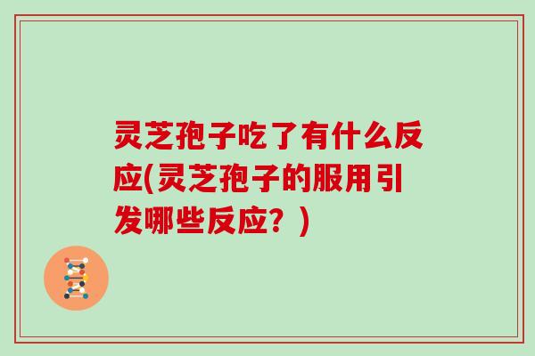 灵芝孢子吃了有什么反应(灵芝孢子的服用引发哪些反应？)