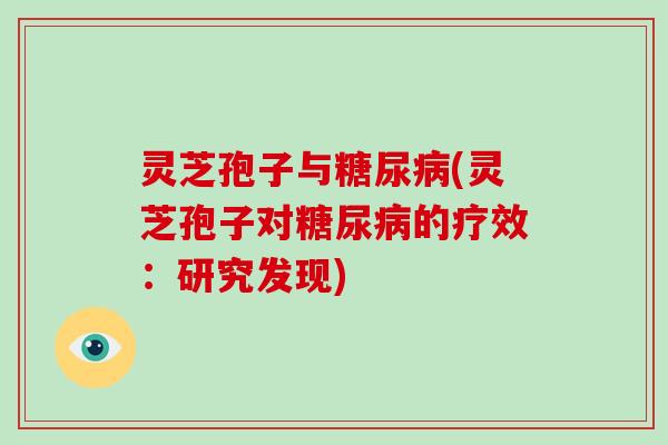 灵芝孢子与(灵芝孢子对的疗效：研究发现)