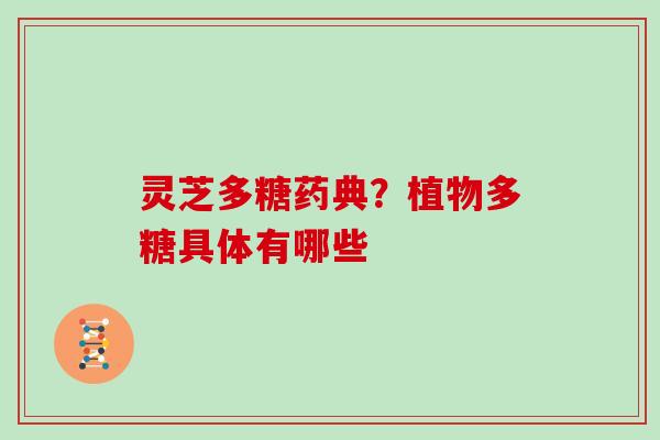 灵芝多糖药典？植物多糖具体有哪些