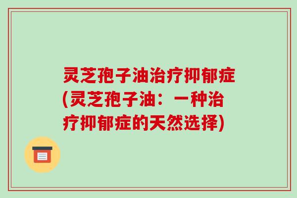 灵芝孢子油症(灵芝孢子油：一种症的天然选择)
