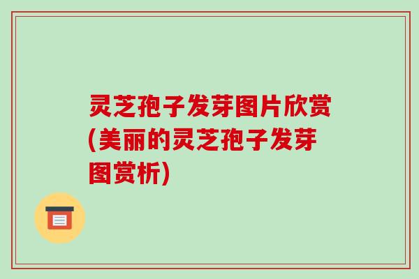 灵芝孢子发芽图片欣赏(美丽的灵芝孢子发芽图赏析) 灵芝孢子发芽图片欣赏(美丽的灵芝孢子发芽图赏析)