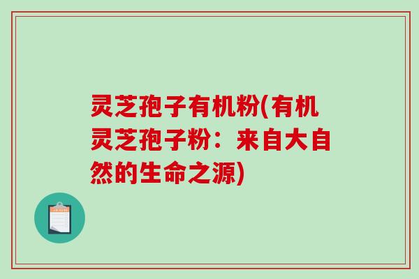 灵芝孢子有机粉(有机灵芝孢子粉:来自大自然的生命之源) 灵芝孢子有机粉(有机灵芝孢子粉:来自大自然的生命之源)