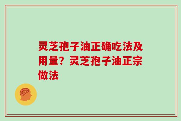 灵芝孢子油正确吃法及用量？灵芝孢子油正宗做法