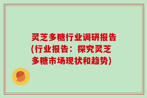 灵芝多糖行业调研报告(行业报告：探究灵芝多糖市场现状和趋势)