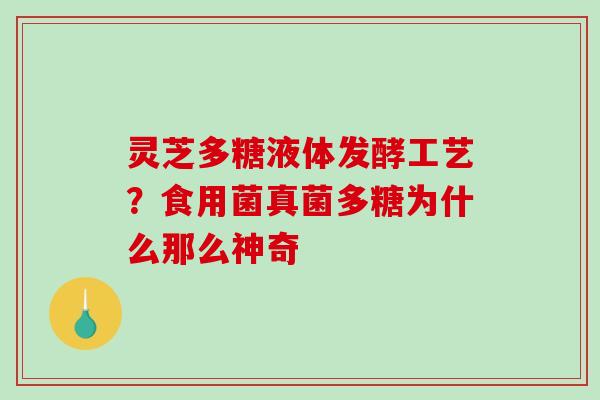灵芝多糖液体发酵工艺？食用菌真菌多糖为什么那么神奇