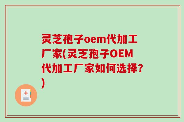 灵芝孢子oem代加工厂家(灵芝孢子OEM代加工厂家如何选择?) 灵芝孢子oem代加工厂家(灵芝孢子OEM代加工厂家如何选择?)