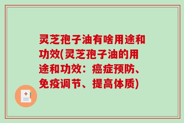 灵芝孢子油有啥用途和功效(灵芝孢子油的用途和功效:症、免疫调节、提高体质) 灵芝孢子油有啥用途和功效(灵芝孢子油的用途和功效:症、免疫调节、提高体质)