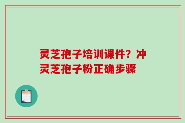 灵芝孢子培训课件？冲灵芝孢子粉正确步骤