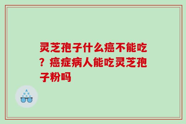 灵芝孢子什么不能吃？症人能吃灵芝孢子粉吗