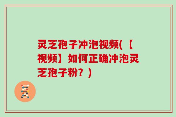 灵芝孢子冲泡视频(【视频】如何正确冲泡灵芝孢子粉?) 灵芝孢子冲泡视频(【视频】如何正确冲泡灵芝孢子粉?)