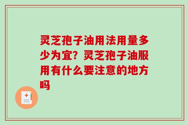 灵芝孢子油用法用量多少为宜?灵芝孢子油服用有什么要注意的地方吗 灵芝孢子油用法用量多少为宜?灵芝孢子油服用有什么要注意的地方吗