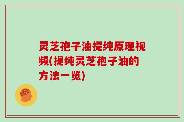 灵芝孢子油提纯原理视频(提纯灵芝孢子油的方法一览) 灵芝孢子油提纯原理视频(提纯灵芝孢子油的方法一览)