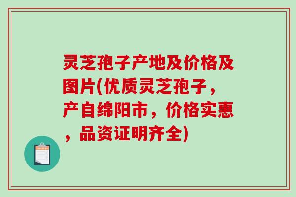 灵芝孢子产地及价格及图片(优质灵芝孢子,产自绵阳市,价格实惠,品资证明齐全) 灵芝孢子产地及价格及图片(优质灵芝孢子,产自绵阳市,价格实惠,品资证明齐全)