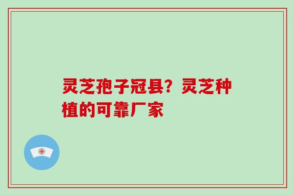 灵芝孢子冠县?灵芝种植的可靠厂家 灵芝孢子冠县?灵芝种植的可靠厂家