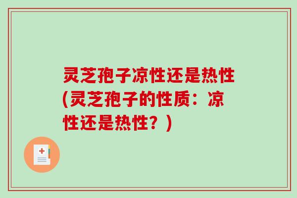 灵芝孢子凉性还是热性(灵芝孢子的性质:凉性还是热性?) 灵芝孢子凉性还是热性(灵芝孢子的性质:凉性还是热性?)