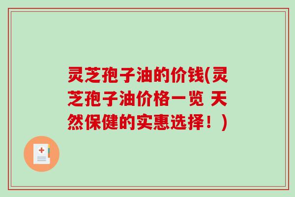 灵芝孢子油的价钱(灵芝孢子油价格一览 天然保健的实惠选择!) 灵芝孢子油的价钱(灵芝孢子油价格一览 天然保健的实惠选择!)