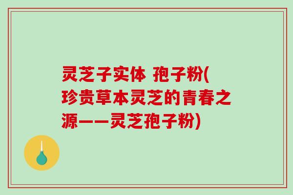 灵芝子实体 孢子粉(珍贵草本灵芝的青春之源——灵芝孢子粉) 灵芝子实体 孢子粉(珍贵草本灵芝的青春之源——灵芝孢子粉)