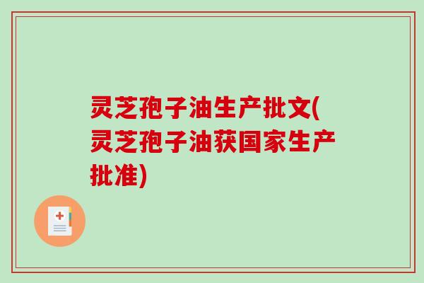 灵芝孢子油生产批文(灵芝孢子油获国家生产批准) 灵芝孢子油生产批文(灵芝孢子油获国家生产批准)