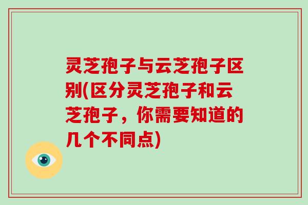 灵芝孢子与云芝孢子区别(区分灵芝孢子和云芝孢子,你需要知道的几个不同点) 灵芝孢子与云芝孢子区别(区分灵芝孢子和云芝孢子,你需要知道的几个不同点)