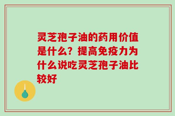 灵芝孢子油的药用价值是什么?提高免疫力为什么说吃灵芝孢子油比较好 灵芝孢子油的药用价值是什么?提高免疫力为什么说吃灵芝孢子油比较好