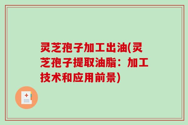 灵芝孢子加工出油(灵芝孢子提取油脂：加工技术和应用前景)